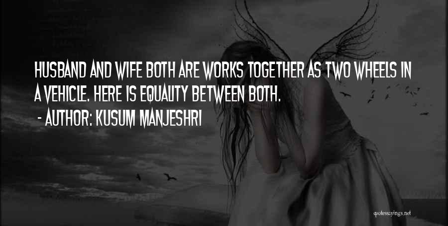 Kusum Manjeshri Quotes: Husband And Wife Both Are Works Together As Two Wheels In A Vehicle. Here Is Equality Between Both.