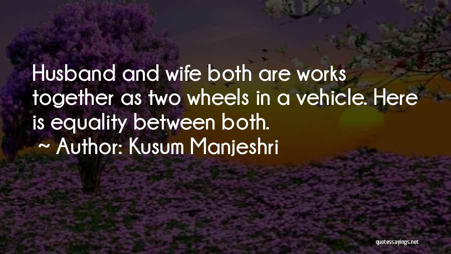 Kusum Manjeshri Quotes: Husband And Wife Both Are Works Together As Two Wheels In A Vehicle. Here Is Equality Between Both.