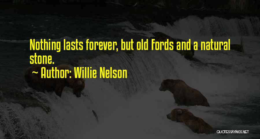 Willie Nelson Quotes: Nothing Lasts Forever, But Old Fords And A Natural Stone.