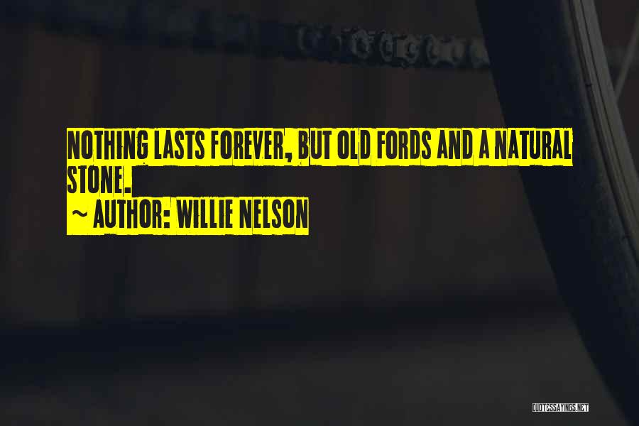 Willie Nelson Quotes: Nothing Lasts Forever, But Old Fords And A Natural Stone.