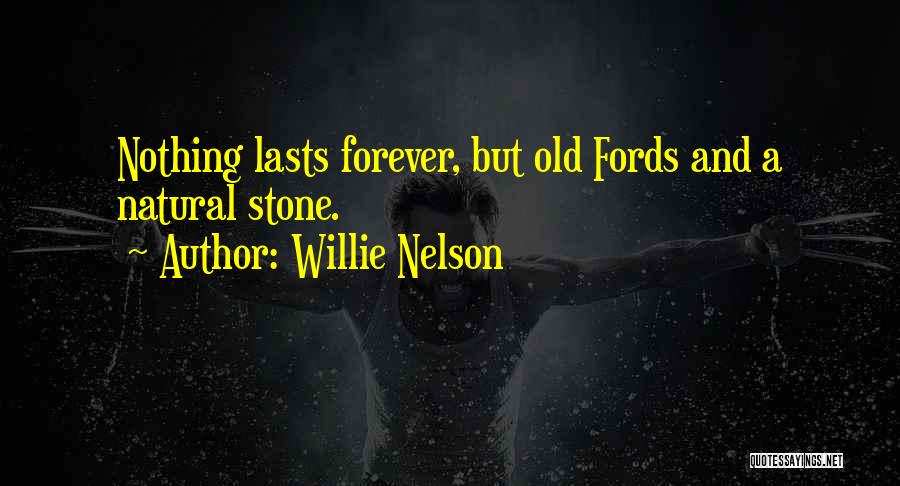 Willie Nelson Quotes: Nothing Lasts Forever, But Old Fords And A Natural Stone.
