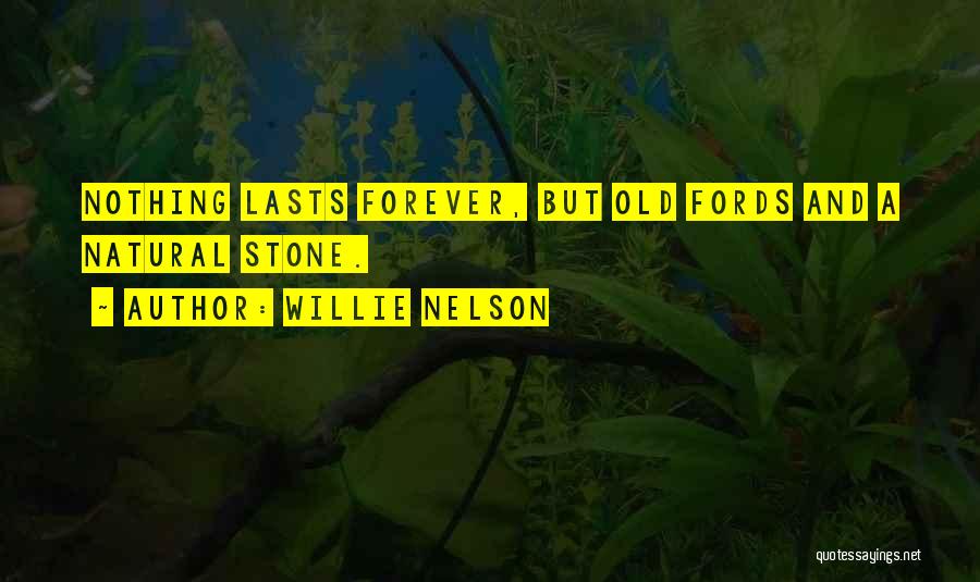 Willie Nelson Quotes: Nothing Lasts Forever, But Old Fords And A Natural Stone.
