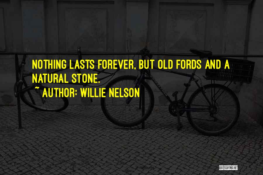Willie Nelson Quotes: Nothing Lasts Forever, But Old Fords And A Natural Stone.