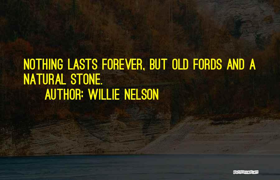 Willie Nelson Quotes: Nothing Lasts Forever, But Old Fords And A Natural Stone.