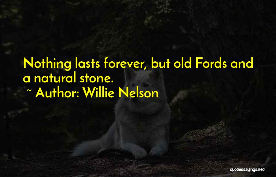 Willie Nelson Quotes: Nothing Lasts Forever, But Old Fords And A Natural Stone.