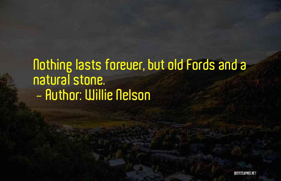 Willie Nelson Quotes: Nothing Lasts Forever, But Old Fords And A Natural Stone.