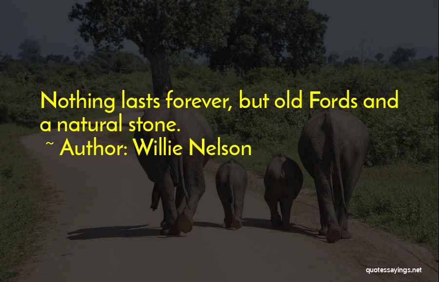 Willie Nelson Quotes: Nothing Lasts Forever, But Old Fords And A Natural Stone.