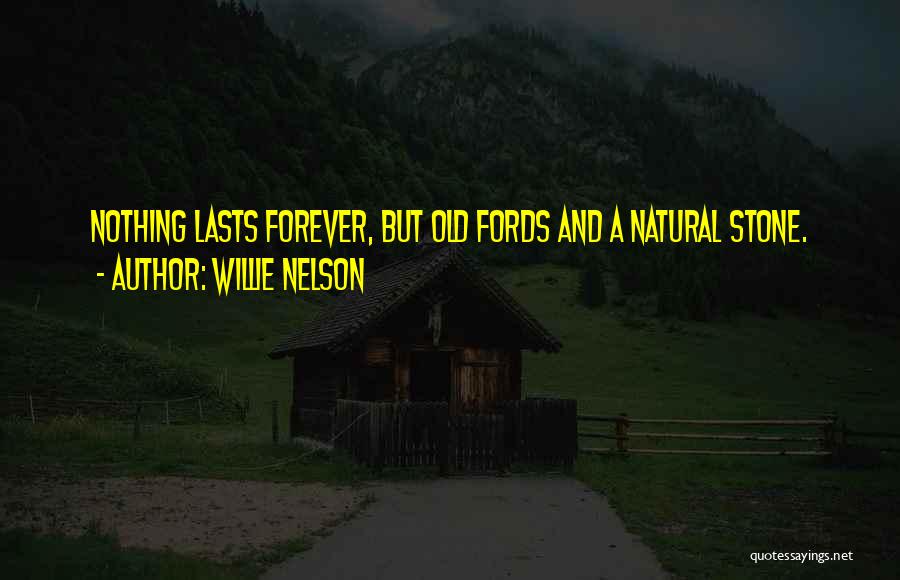 Willie Nelson Quotes: Nothing Lasts Forever, But Old Fords And A Natural Stone.