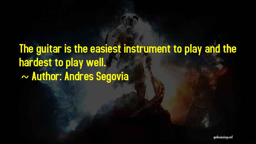Andres Segovia Quotes: The Guitar Is The Easiest Instrument To Play And The Hardest To Play Well.