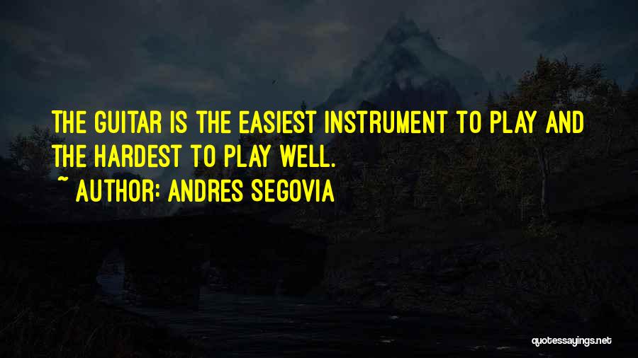 Andres Segovia Quotes: The Guitar Is The Easiest Instrument To Play And The Hardest To Play Well.