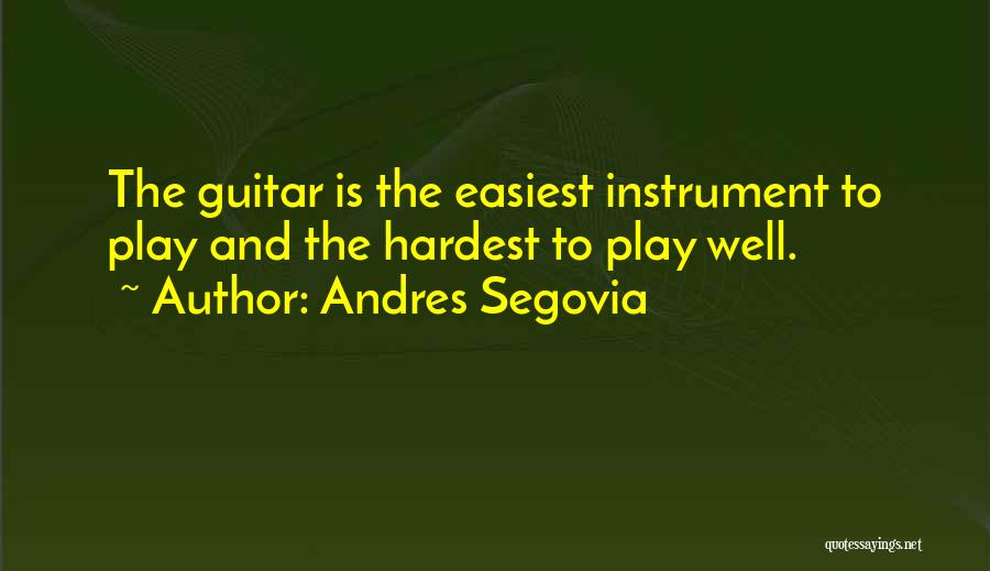Andres Segovia Quotes: The Guitar Is The Easiest Instrument To Play And The Hardest To Play Well.