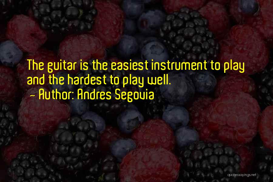 Andres Segovia Quotes: The Guitar Is The Easiest Instrument To Play And The Hardest To Play Well.
