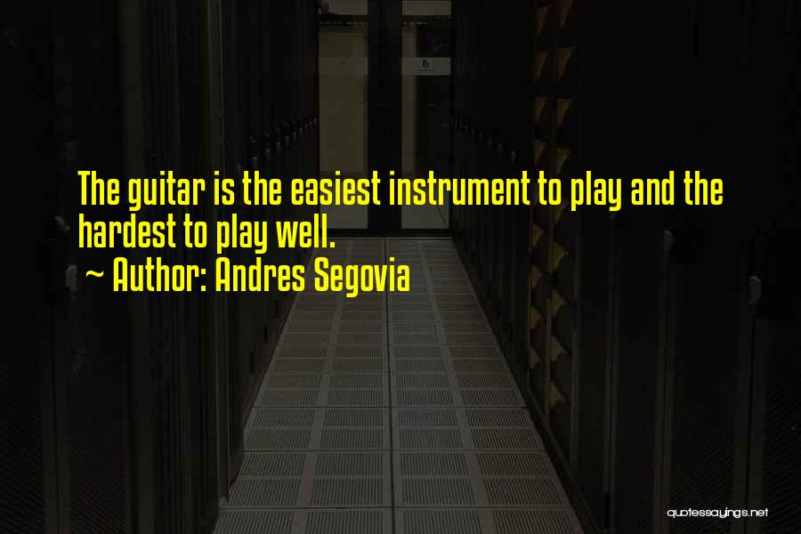 Andres Segovia Quotes: The Guitar Is The Easiest Instrument To Play And The Hardest To Play Well.