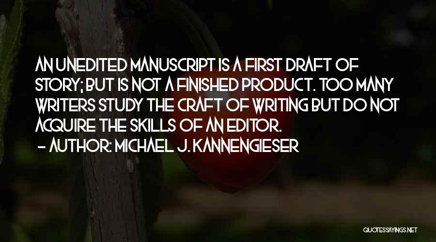 Michael J. Kannengieser Quotes: An Unedited Manuscript Is A First Draft Of Story; But Is Not A Finished Product. Too Many Writers Study The