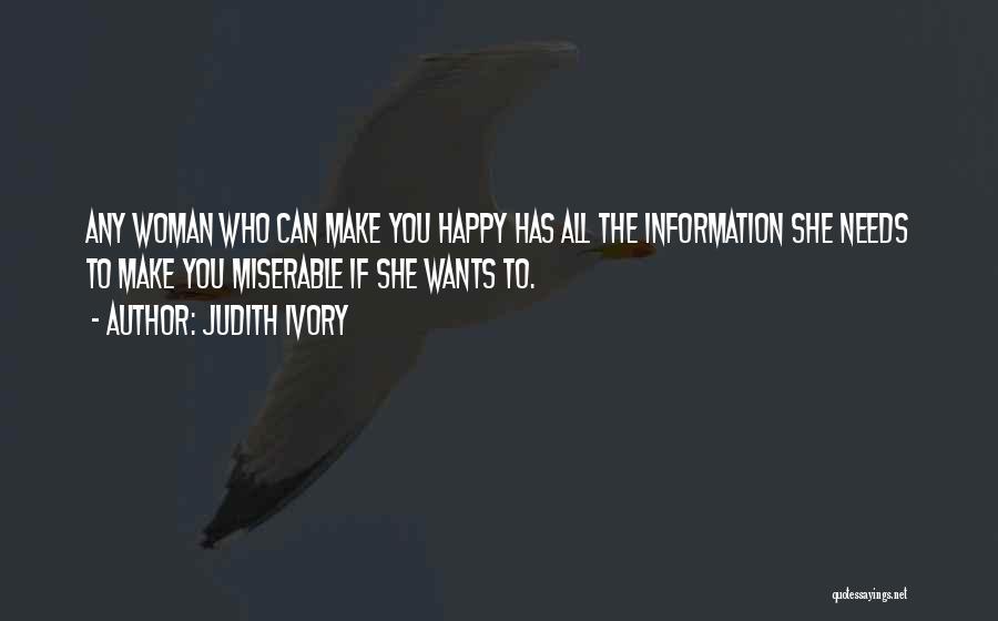 Judith Ivory Quotes: Any Woman Who Can Make You Happy Has All The Information She Needs To Make You Miserable If She Wants