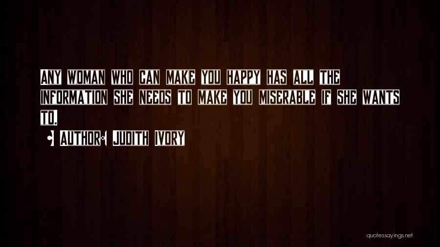 Judith Ivory Quotes: Any Woman Who Can Make You Happy Has All The Information She Needs To Make You Miserable If She Wants