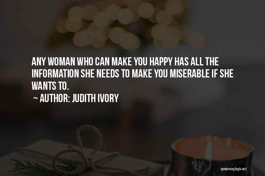 Judith Ivory Quotes: Any Woman Who Can Make You Happy Has All The Information She Needs To Make You Miserable If She Wants