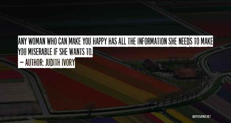 Judith Ivory Quotes: Any Woman Who Can Make You Happy Has All The Information She Needs To Make You Miserable If She Wants