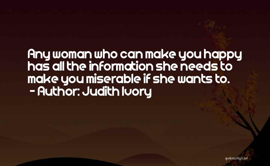 Judith Ivory Quotes: Any Woman Who Can Make You Happy Has All The Information She Needs To Make You Miserable If She Wants