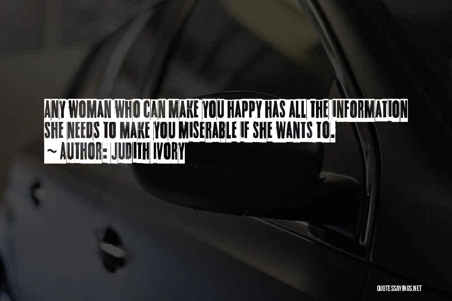 Judith Ivory Quotes: Any Woman Who Can Make You Happy Has All The Information She Needs To Make You Miserable If She Wants