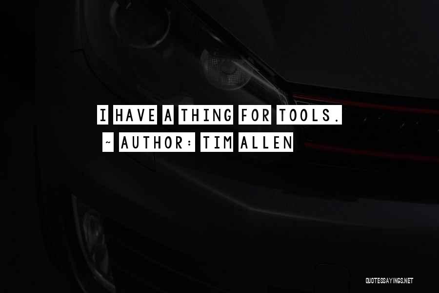 Tim Allen Quotes: I Have A Thing For Tools.