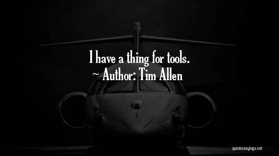 Tim Allen Quotes: I Have A Thing For Tools.