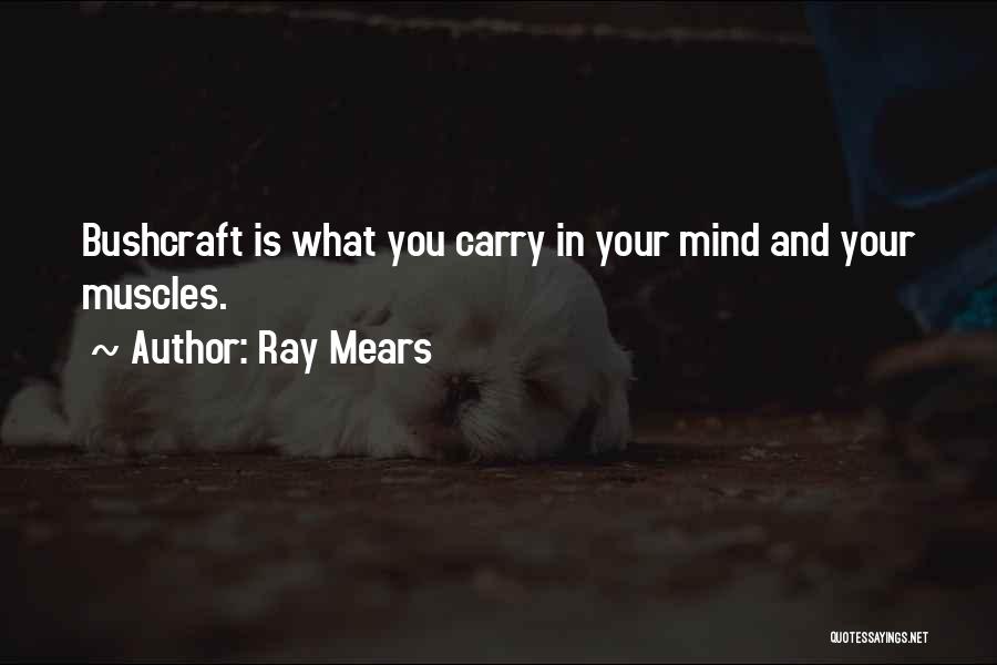 Ray Mears Quotes: Bushcraft Is What You Carry In Your Mind And Your Muscles.