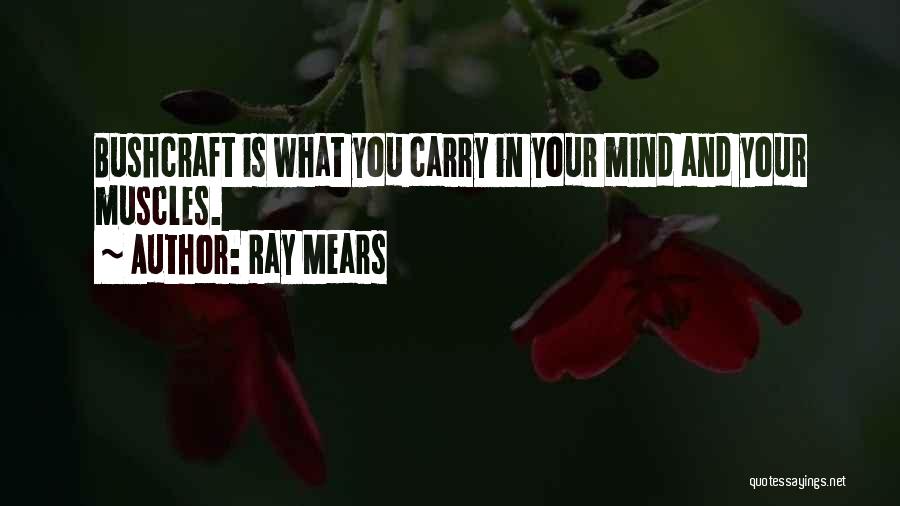 Ray Mears Quotes: Bushcraft Is What You Carry In Your Mind And Your Muscles.