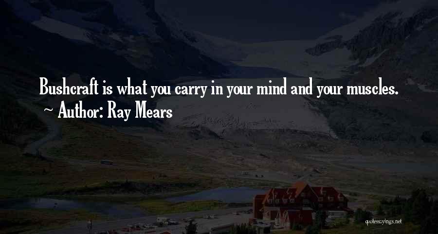 Ray Mears Quotes: Bushcraft Is What You Carry In Your Mind And Your Muscles.