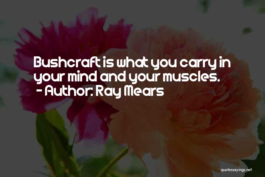 Ray Mears Quotes: Bushcraft Is What You Carry In Your Mind And Your Muscles.