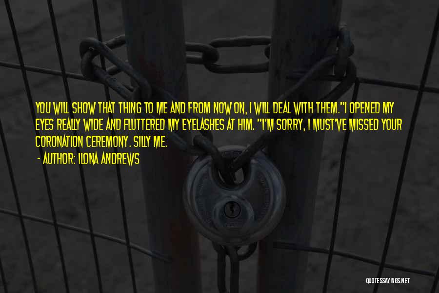 Ilona Andrews Quotes: You Will Show That Thing To Me And From Now On, I Will Deal With Them.i Opened My Eyes Really
