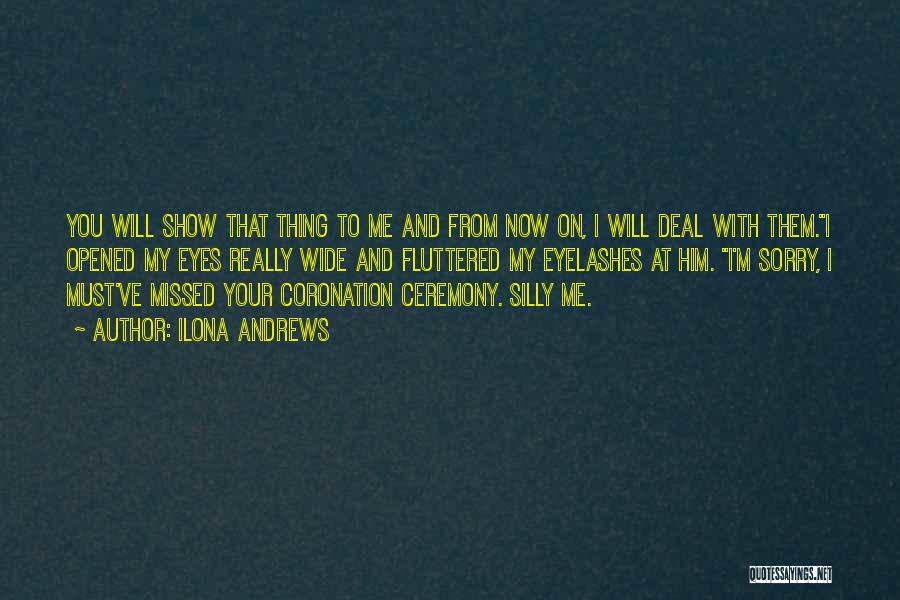 Ilona Andrews Quotes: You Will Show That Thing To Me And From Now On, I Will Deal With Them.i Opened My Eyes Really