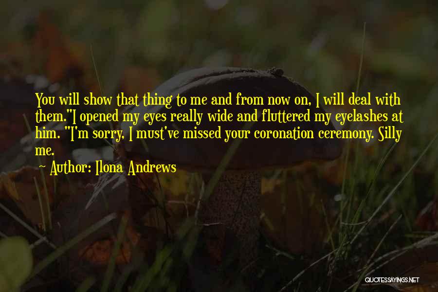 Ilona Andrews Quotes: You Will Show That Thing To Me And From Now On, I Will Deal With Them.i Opened My Eyes Really