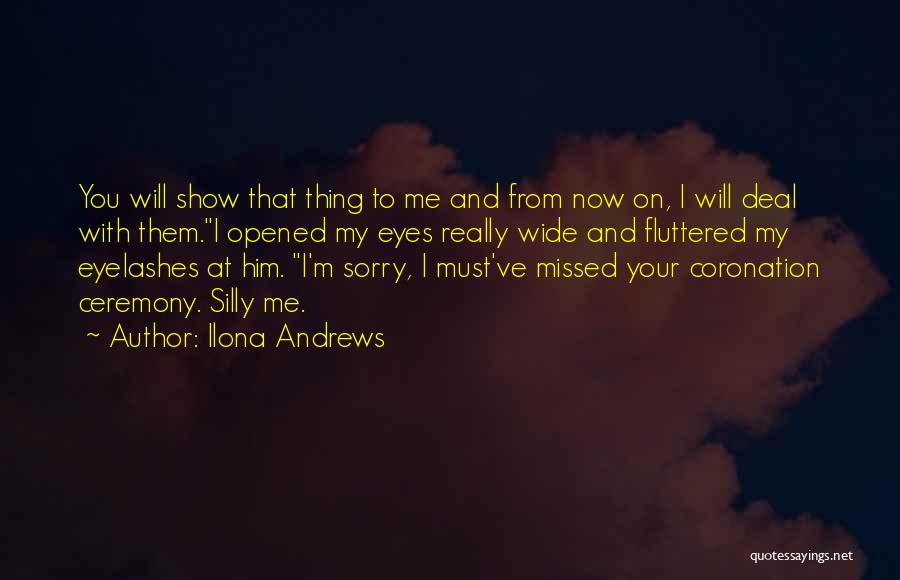 Ilona Andrews Quotes: You Will Show That Thing To Me And From Now On, I Will Deal With Them.i Opened My Eyes Really