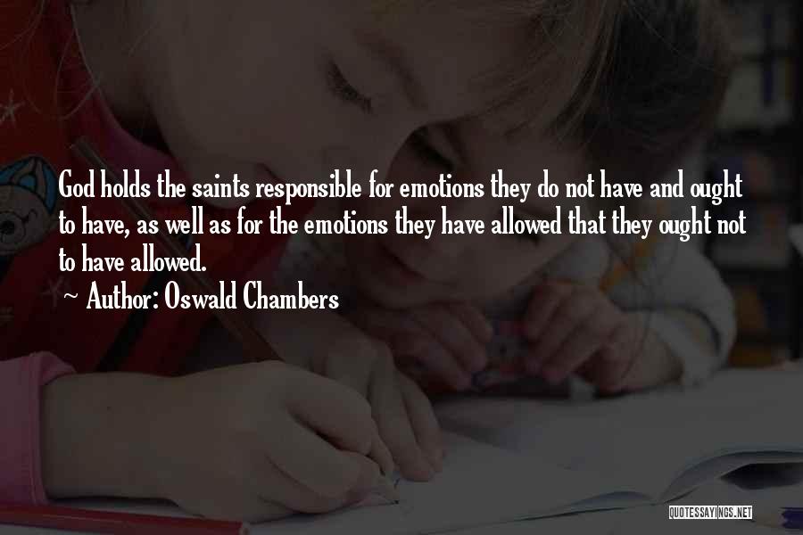Oswald Chambers Quotes: God Holds The Saints Responsible For Emotions They Do Not Have And Ought To Have, As Well As For The