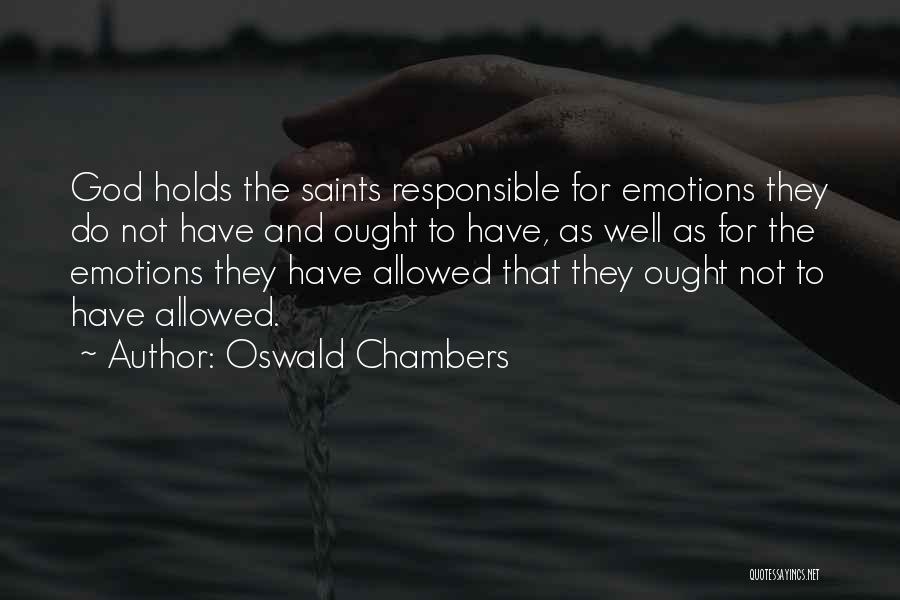 Oswald Chambers Quotes: God Holds The Saints Responsible For Emotions They Do Not Have And Ought To Have, As Well As For The