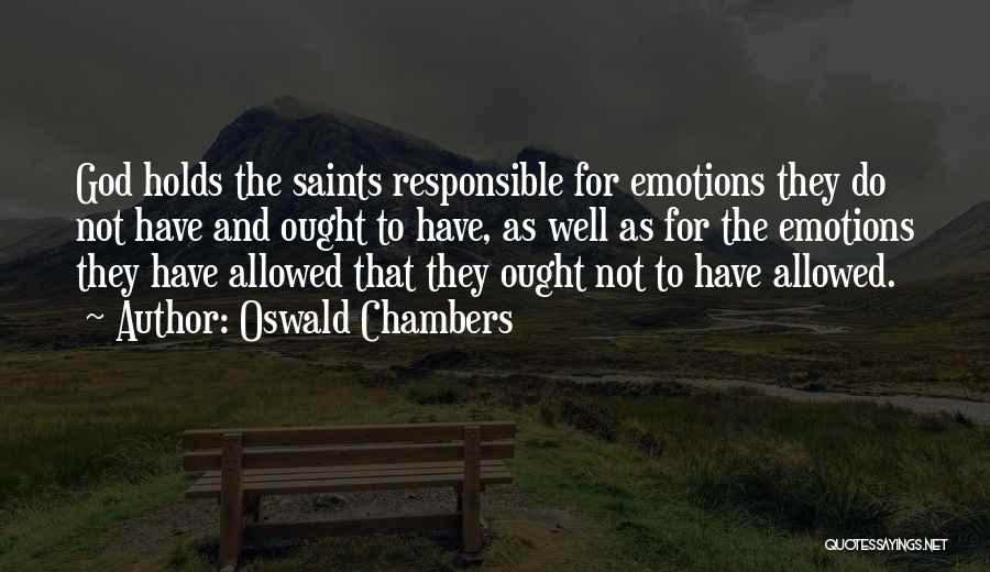 Oswald Chambers Quotes: God Holds The Saints Responsible For Emotions They Do Not Have And Ought To Have, As Well As For The