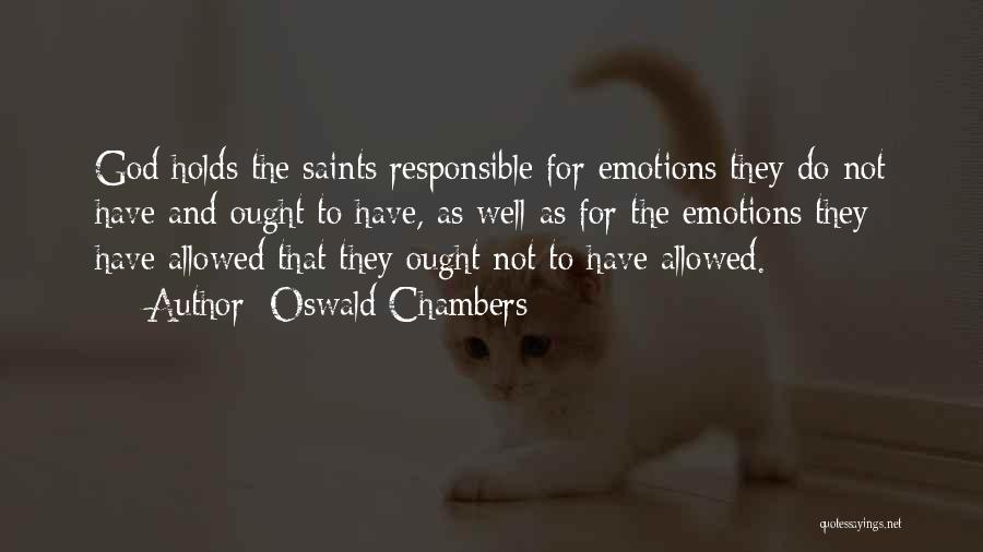 Oswald Chambers Quotes: God Holds The Saints Responsible For Emotions They Do Not Have And Ought To Have, As Well As For The