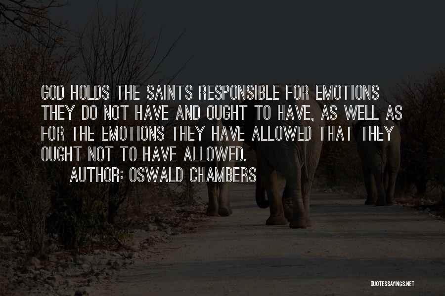 Oswald Chambers Quotes: God Holds The Saints Responsible For Emotions They Do Not Have And Ought To Have, As Well As For The