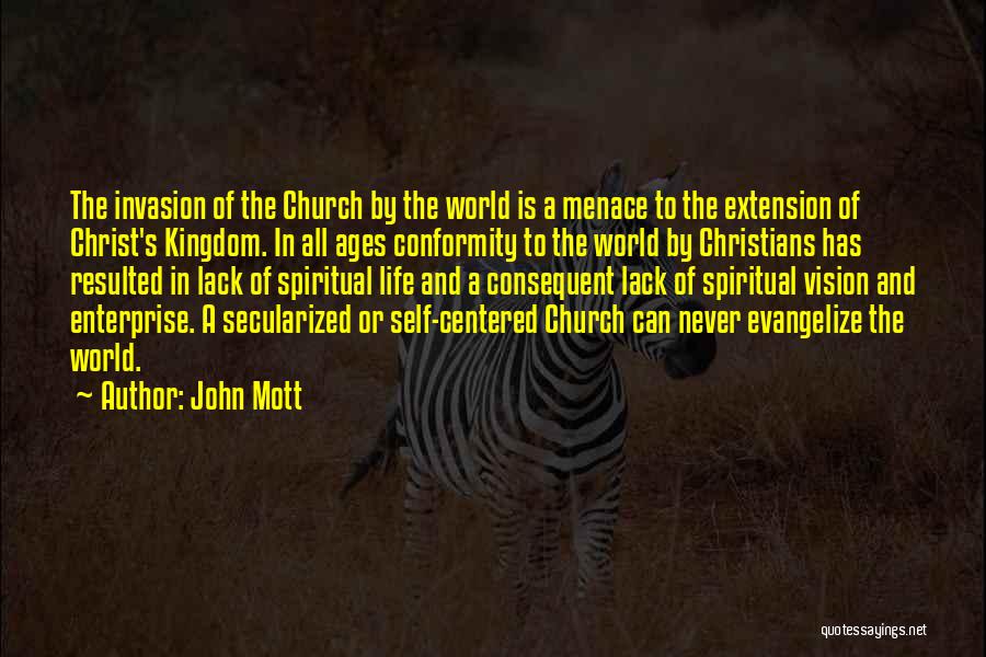 John Mott Quotes: The Invasion Of The Church By The World Is A Menace To The Extension Of Christ's Kingdom. In All Ages