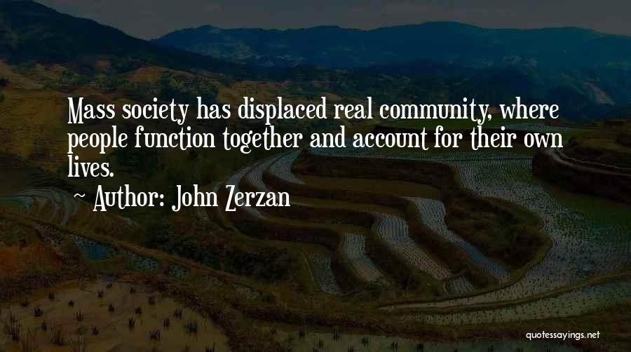 John Zerzan Quotes: Mass Society Has Displaced Real Community, Where People Function Together And Account For Their Own Lives.