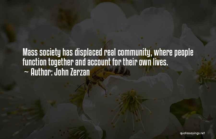 John Zerzan Quotes: Mass Society Has Displaced Real Community, Where People Function Together And Account For Their Own Lives.