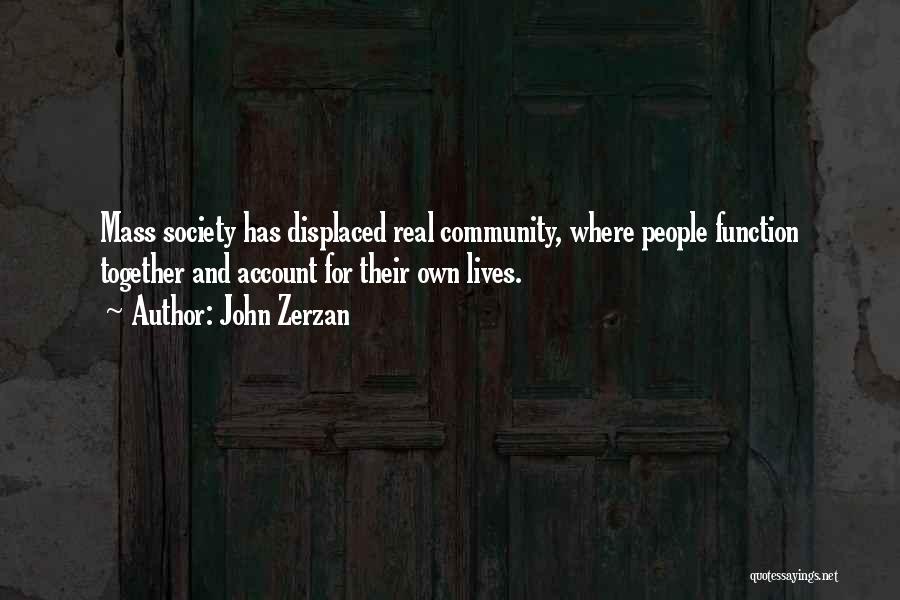 John Zerzan Quotes: Mass Society Has Displaced Real Community, Where People Function Together And Account For Their Own Lives.