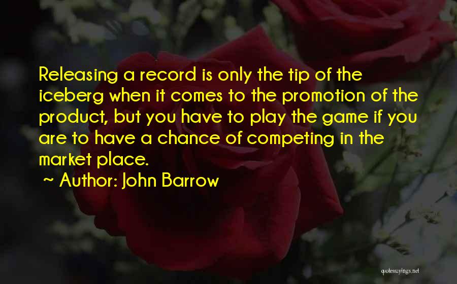 John Barrow Quotes: Releasing A Record Is Only The Tip Of The Iceberg When It Comes To The Promotion Of The Product, But