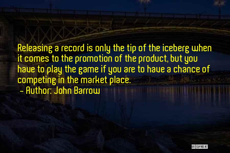 John Barrow Quotes: Releasing A Record Is Only The Tip Of The Iceberg When It Comes To The Promotion Of The Product, But