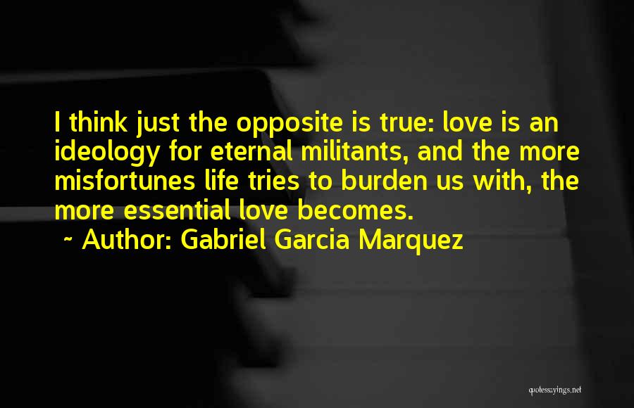 Gabriel Garcia Marquez Quotes: I Think Just The Opposite Is True: Love Is An Ideology For Eternal Militants, And The More Misfortunes Life Tries