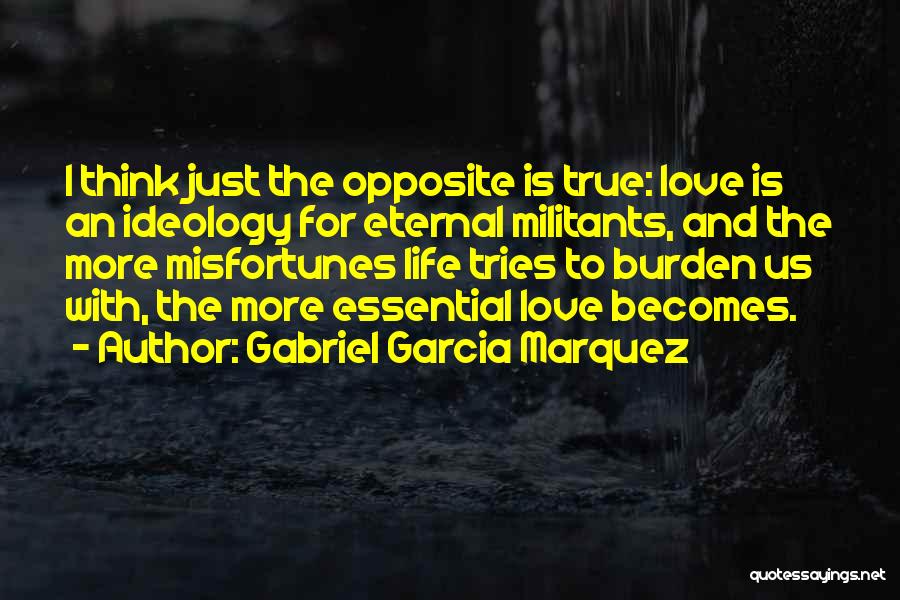 Gabriel Garcia Marquez Quotes: I Think Just The Opposite Is True: Love Is An Ideology For Eternal Militants, And The More Misfortunes Life Tries