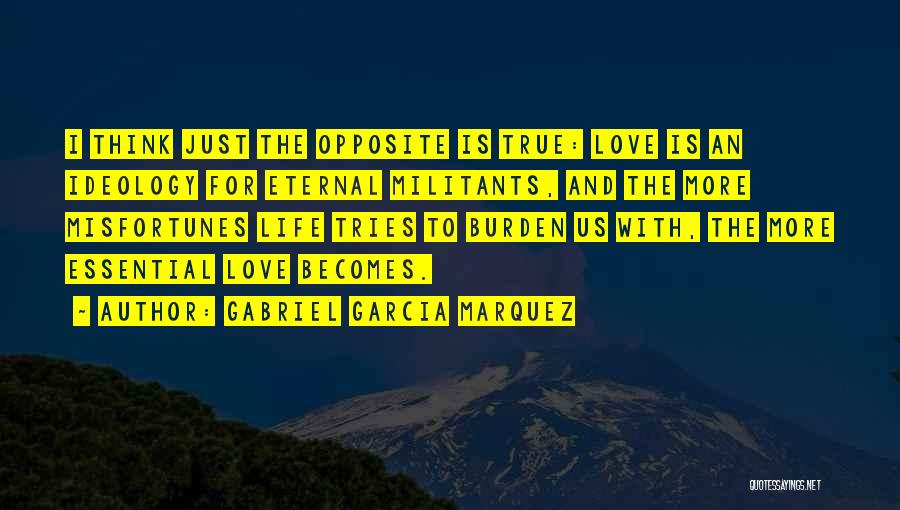 Gabriel Garcia Marquez Quotes: I Think Just The Opposite Is True: Love Is An Ideology For Eternal Militants, And The More Misfortunes Life Tries