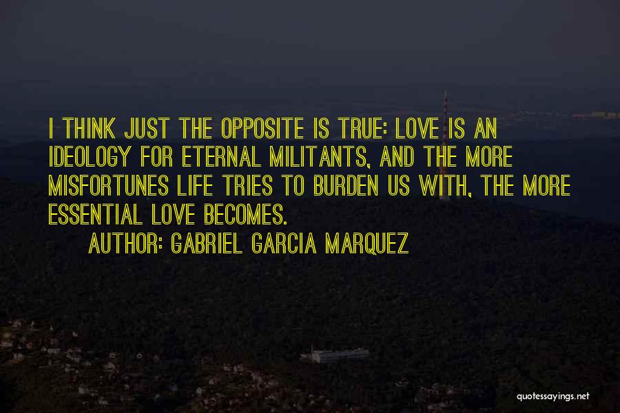 Gabriel Garcia Marquez Quotes: I Think Just The Opposite Is True: Love Is An Ideology For Eternal Militants, And The More Misfortunes Life Tries