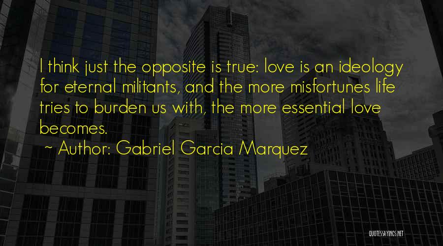 Gabriel Garcia Marquez Quotes: I Think Just The Opposite Is True: Love Is An Ideology For Eternal Militants, And The More Misfortunes Life Tries